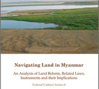 Navigating Land in Myanmar: An Analysis of Land Reform, Related Laws, Instruments and their Implications